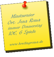 Miniturnier Ort: Jena Roma immer Donnerstag 10€, 6 Spiele  www.bowlingroma.de