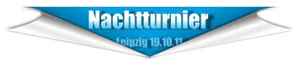 Nachtturnier                        Leipzig 19.10.11