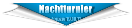 Nachtturnier                        Leipzig 19.10.11